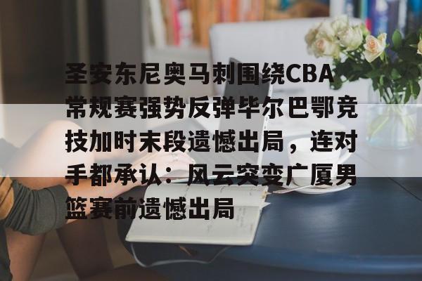 乐鱼体育-包含圣安东尼奥马刺围绕CBA常规赛强势反弹毕尔巴鄂竞技加时末段遗憾出局，连对手都承认：风云突变广厦男篮赛前遗憾出局的词条